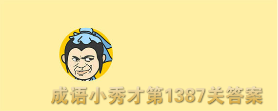 成语小秀才第1387关答案大全 第1387关通关攻略分享