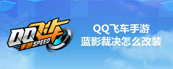 QQ飞车蓝影裁决怎么改装 QQ飞车手游蓝影裁决改装推荐