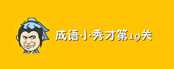 成语小秀才第19关答案介绍 成语小秀才第19关答案有哪些