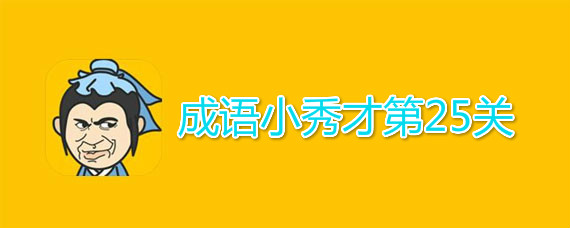 成语小秀才第25关答案介绍 成语小秀才第25关答案有哪些