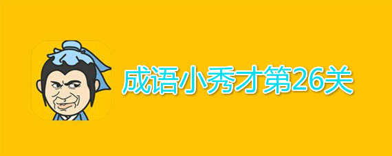 成语小秀才第26关答案介绍 成语小秀才第26关答案有哪些