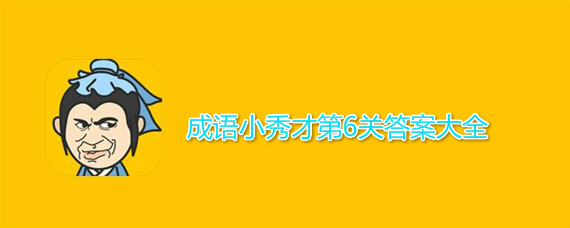 成语小秀才第6关答案介绍 成语小秀才第6关答案有哪些