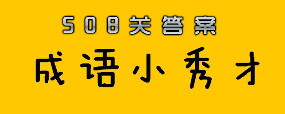 成语小秀才508关答案大全 成语小秀才508关答案是什么