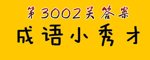 成语小秀才3002关答案是什么 成语小秀才3002关答案大全