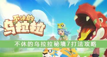 不休的乌拉拉秘境7怎么过 秘境7打法攻略 不休的乌拉拉秘境7怎么过 秘境7打法攻略