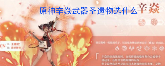 原神辛焱武器圣遗物选什么 原神辛焱武器圣遗物搭配攻略