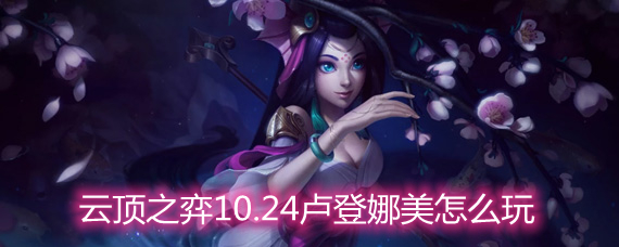 云顶之弈10.24卢登娜美怎么玩 卢登娜美玩法阵容详解