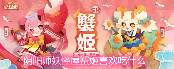 阴阳师妖怪屋蟹姬喜欢吃什么 蟹姬喜好详解