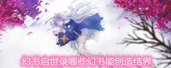 幻书启世录哪些幻书能创造结界 创造结界幻书详解