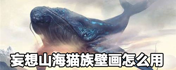 妄想山海猫族壁画作用 妄想山海猫族壁画用处