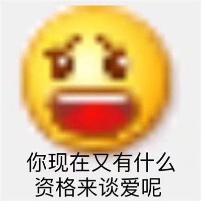 超有趣的表情很火又很有趣 你现在又有什么资格来谈恋爱了